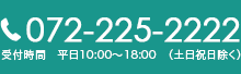 072-225-2222 受付時間　平日10:00～18:00　（土日祝日除く）